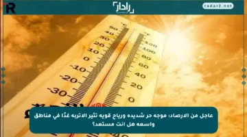 عاجل من الأرصاد: موجة حر شديدة ورياح قوية تثير الأتربة غدًا في مناطق واسعة هل أنت مستعد؟